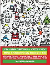 How to Draw Christmas and Winter Holiday Things & Characters Easy Drawing for Kids: Cartooning for Kids + Learning How to Draw Super Cute Kawaii ... Characters, Doodles, & Things (Volume 16)