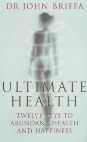 ULTIMATE HEALTH: 12 KEYS TO ABUNDANT HEALTH AND HAPPINESS