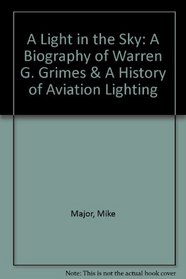 A Light in the Sky: A Biography of Warren G. Grimes & A History of Aviation Lighting