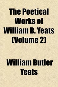 The Poetical Works of William B. Yeats (Volume 2)