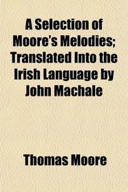 A Selection of Moore's Melodies; Translated Into the Irish Language by John Machale