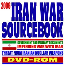 2006 Iran War Sourcebook,  Regime of Iranian President Ahmadinejad, Iranian Nuclear Program, Threats to Israel and America - Government and Military Documents (DVD-ROM)