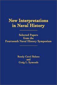 New Interpretations in Naval History: Selected Papers from the Fourteenth Naval History Symposium, Held at Annapolis, Maryland 23-25 September 1999