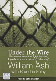 Under the Wire: The World War II Adventures of a Legendary Escape Artist and 