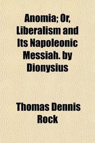 Anomia; Or, Liberalism and Its Napoleonic Messiah. by Dionysius