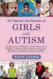 101 Tips for the Parents of Girls with Autism: The Most Crucial Things You Need to Know About Diagnosis, Doctors, Schools, Taxes, Vaccinations, Babysitters, Treatment, Food, Self-Care, and More
