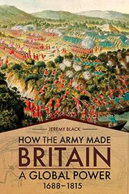 How the Army Made Britain a Global Power: 1688?1815