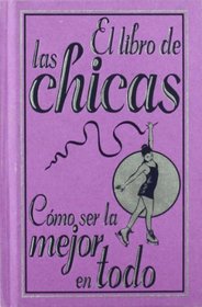 El libro de las chicas / The Girls Book: Como ser la mejor en todo / How to Be the Best at Everything (Spanish Edition)