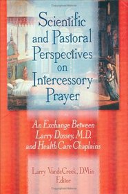 Scientific and Pastoral Perspectives on Intercessory Prayer: An Exchange Between Larry Dossey, M.D. and Health Care Chaplains