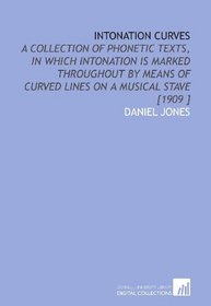 Intonation Curves: A Collection of Phonetic Texts, in Which Intonation is Marked Throughout by Means of Curved Lines on a Musical Stave [1909 ]