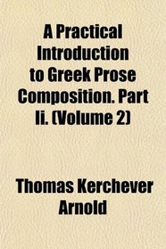 A Practical Introduction to Greek Prose Composition. Part Ii. (Volume 2)