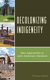 Decolonizing Indigeneity: New Approaches to Latin American Literature (Latin American Decolonial and Postcolonial Literature)