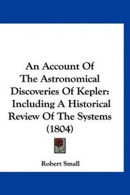 An Account Of The Astronomical Discoveries Of Kepler: Including A Historical Review Of The Systems (1804)