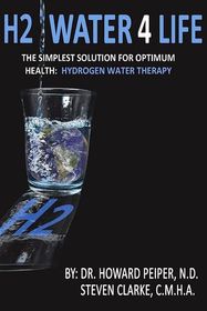 H2 Water 4 Life: The Simplest Solution for Optimum Health: Hydrogen Water Therapy