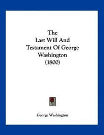 The Last Will And Testament Of George Washington (1800)