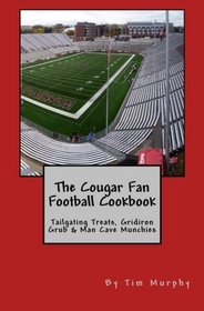 The Cougar Fan Football Cookbook: Tailgaing Treats, Gridiron Grub & Man Cave Munchies (Cookbooks for Guys) (Volume 45)