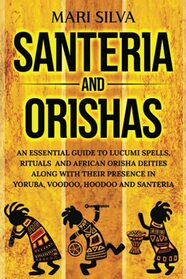 Santeria And Orishas An Essential Guide To Lucumi Spells Rituals And ...