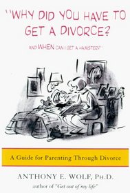 Why Did You Have to Get a Divorce? And When Can I Get a Hamster? : A Guide to Parenting Through Divorce