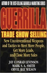 Guerrilla Trade Show Selling : New Unconventional Weapons and Tactics to Meet More People, Get More Leads, and Close More Sales