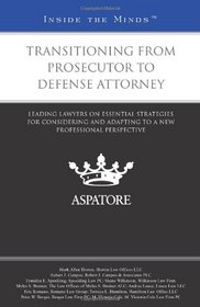 Transitioning from Prosecutor to Defense Attorney: Leading Lawyers on Essential Strategies for Considering and Adapting to a New Professional Perspective (Inside the Minds)