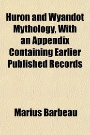 Huron and Wyandot Mythology, With an Appendix Containing Earlier Published Records