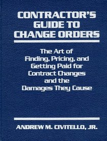 Contractor's Guide to Change Orders: The Art of Finding, Pricing, and Getting Paid for Contract Changes and the Damages They Cause