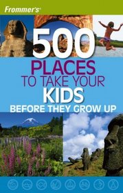 Frommer's 500 Places to Take Your Kids Before They Grow Up (Frommer's 500 Places to Take Your Kids Before They Grow Up)