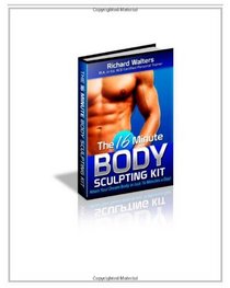 The 16 Minute Body Sculpting Kit: Attain Your Dream Body In Just 16 Minutes A Day!