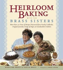 Heirloom Baking with the Brass Sisters: More than 100 Years of Recipes Discovered from Family Cookbooks, Original Journals, Scraps of Paper, and Grandmothers Kitchen