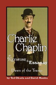 Charlie Chaplin at Keystone and Essanay: Dawn of the Tramp