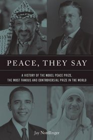 Peace, They Say: A History of the Nobel Peace Prize, the World's Most Famous and Problematic Award
