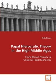 Papal Hierocratic Theory in the High Middle Ages: From Roman Primacy to Universal Papal Monarchy