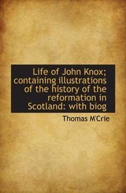 Life of John Knox; containing illustrations of the history of the reformation in Scotland: with biog