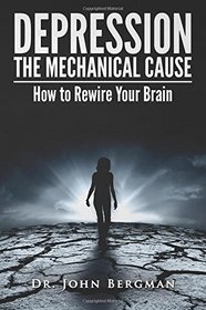 Depression: the Mechanical Cause: How to Correct the mechanical CAUSE of Depression & Bipolar Disorder