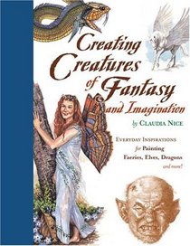 Creating Creatures of Fantasy and Imagination: Everyday Inspirations for Painting Faeries, Elves, Dragons, and More!