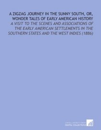 A Zigzag Journey in the Sunny South, or, Wonder Tales of Early American History: A Visit to the Scenes and Associations of the Early American Settlements ... States and the West Indies    (1886)