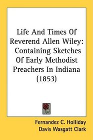 Life And Times Of Reverend Allen Wiley: Containing Sketches Of Early Methodist Preachers In Indiana (1853)