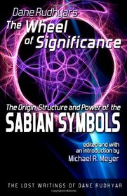 The Wheel of Significance: The Origin, Structure and Power of the Sabian Symbols (The Lost Writings of Dane Rudhyar)