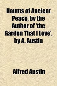Haunts of Ancient Peace, by the Author of 'the Garden That I Love'. by A. Austin