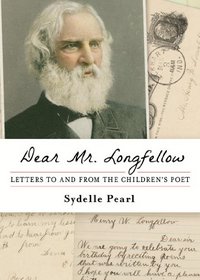 Dear Mr. Longfellow: Letters to and from the Children's Poet