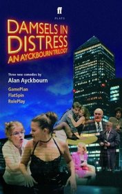 Damsels in Distress: An Ayckbourn Trilogy: Game Plan, Flat Spin, Role Play