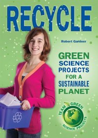 Recycle: Green Science Projects for a Sustainable Planet (Team Green Science Projects)