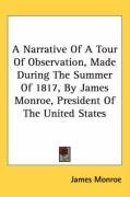 A Narrative Of A Tour Of Observation, Made During The Summer Of 1817, By James Monroe, President Of The United States