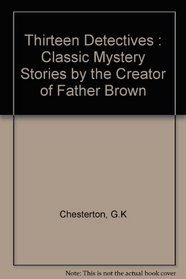 Thirteen Detectives: Classic Mystery Stories by the Creator of Father Brown