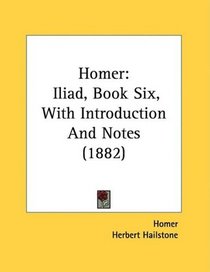 Homer: Iliad, Book Six, With Introduction And Notes (1882)