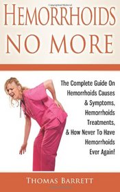 Hemorrhoids No More: The Complete Guide On Hemorrhoids Causes & Symptoms, Hemorrhoids Treatments, & How Never To Have Hemorrhoids Ever Again!