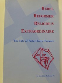 Rebel Reformer Religious Extraordinaire: The Life of Sister Irene Farmer