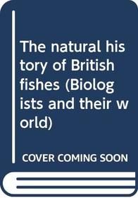 The natural history of British fishes (Biologists and their world)