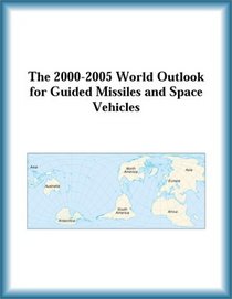 The 2000-2005 World Outlook for Guided Missiles and Space Vehicles (Strategic Planning Series)