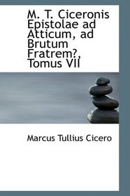 M. T. Ciceronis Epistolae ad Atticum, ad Brutum Fratrem, Tomus VII